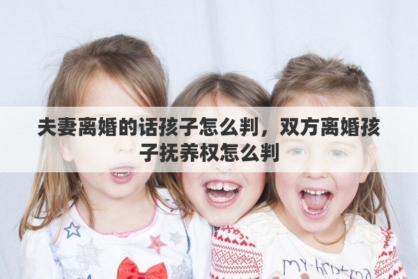 夫妻离婚的话孩子怎么判，双方离婚孩子抚养权怎么判