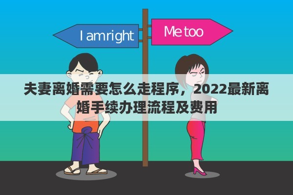 夫妻离婚需要怎么走程序，2022最新离婚手续办理流程及费用