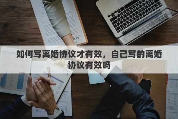 如何写离婚协议才有效，自己写的离婚协议有效吗
