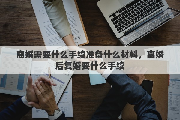 离婚需要什么手续准备什么材料，离婚后复婚要什么手续