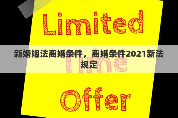 新婚姻法离婚条件，离婚条件2021新法规定