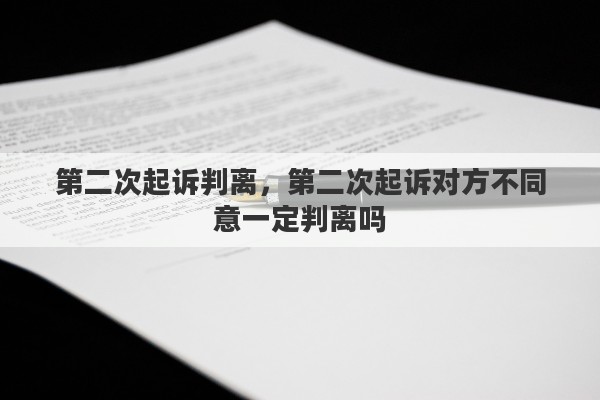 第二次起诉判离，第二次起诉对方不同意一定判离吗