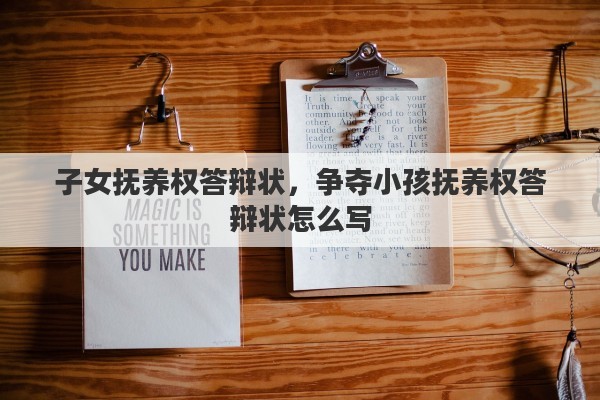 子女抚养权答辩状，争夺小孩抚养权答辩状怎么写