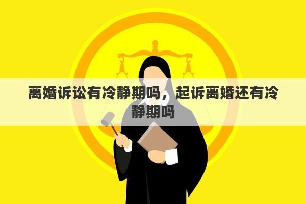 离婚诉讼有冷静期吗，起诉离婚还有冷静期吗