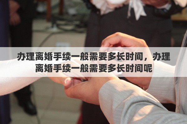 办理离婚手续一般需要多长时间，办理离婚手续一般需要多长时间呢