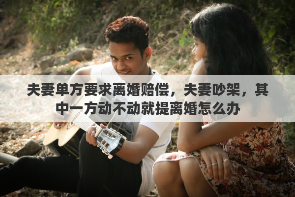 夫妻单方要求离婚赔偿，夫妻吵架，其中一方动不动就提离婚怎么办