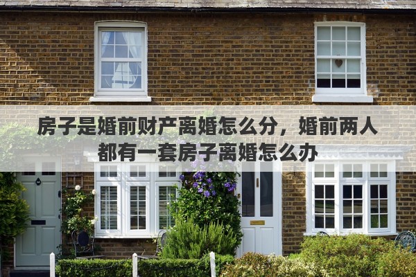房子是婚前财产离婚怎么分，婚前两人都有一套房子离婚怎么办