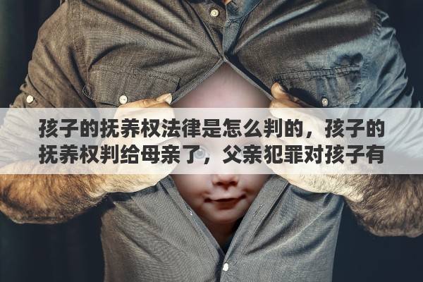 孩子的抚养权法律是怎么判的，孩子的抚养权判给母亲了，父亲犯罪对孩子有影响吗？有何法律依据