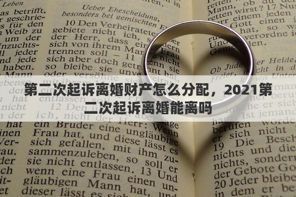 第二次起诉离婚财产怎么分配，2021第二次起诉离婚能离吗