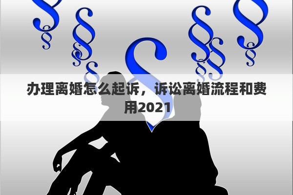 办理离婚怎么起诉，诉讼离婚流程和费用2021