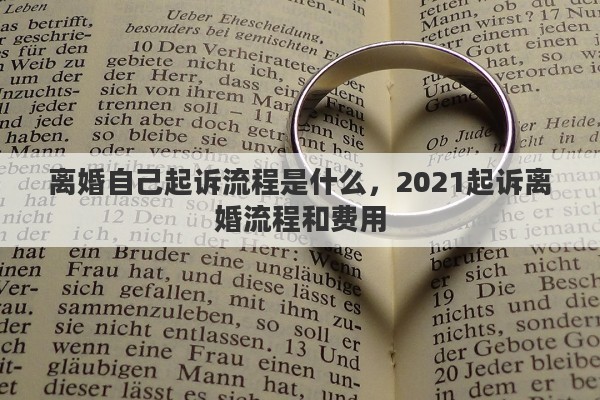 离婚自己起诉流程是什么，2021起诉离婚流程和费用