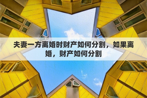 夫妻一方离婚时财产如何分割，如果离婚，财产如何分割