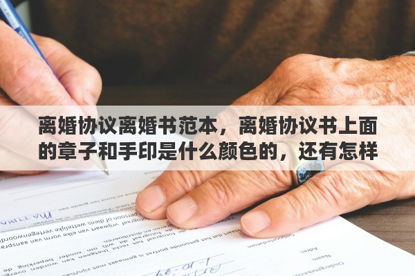 离婚协议离婚书范本，离婚协议书上面的章子和手印是什么颜色的，还有怎样才能分辩出协议书是真是假