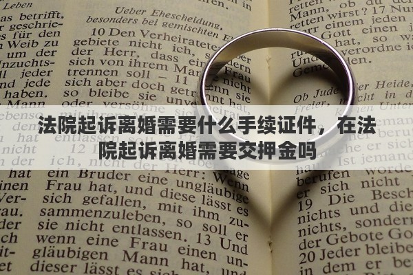 法院起诉离婚需要什么手续证件，在法院起诉离婚需要交押金吗