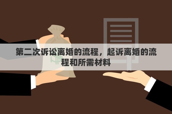 第二次诉讼离婚的流程，起诉离婚的流程和所需材料