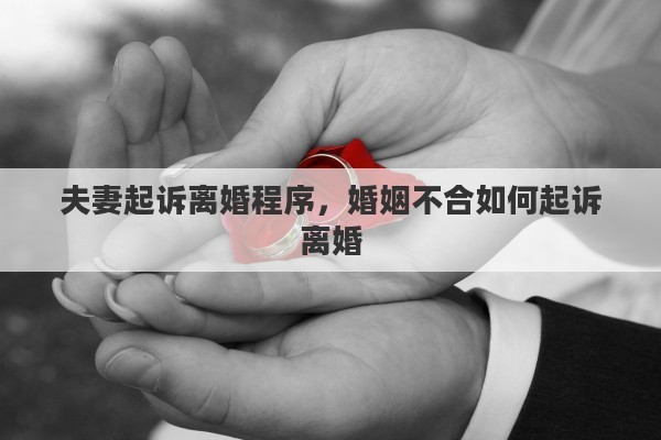 夫妻起诉离婚程序，婚姻不合如何起诉离婚