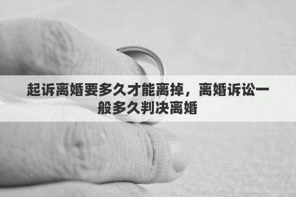 起诉离婚要多久才能离掉，离婚诉讼一般多久判决离婚
