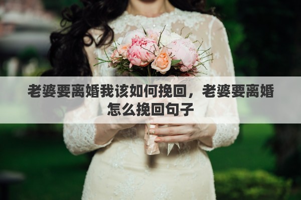 老婆要离婚我该如何挽回，老婆要离婚怎么挽回句子