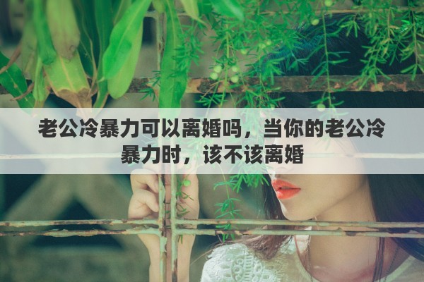 老公冷暴力可以离婚吗，当你的老公冷暴力时，该不该离婚