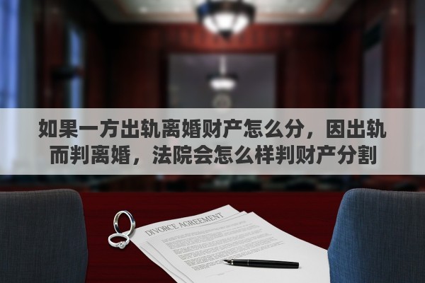 如果一方出轨离婚财产怎么分，因出轨而判离婚，法院会怎么样判财产分割