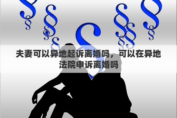 夫妻可以异地起诉离婚吗，可以在异地法院申诉离婚吗