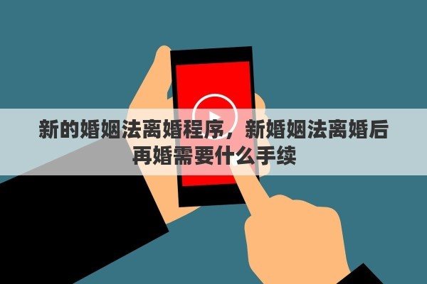 新的婚姻法离婚程序，新婚姻法离婚后再婚需要什么手续