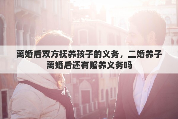 离婚后双方抚养孩子的义务，二婚养子离婚后还有赡养义务吗