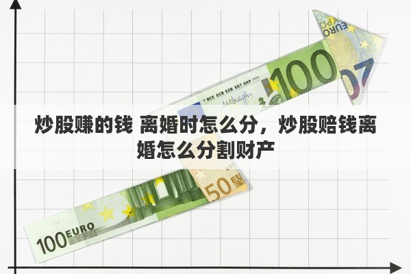炒股赚的钱 离婚时怎么分，炒股赔钱离婚怎么分割财产