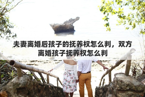 夫妻离婚后孩子的抚养权怎么判，双方离婚孩子抚养权怎么判