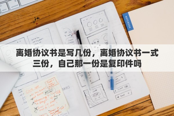 离婚协议书是写几份，离婚协议书一式三份，自己那一份是复印件吗