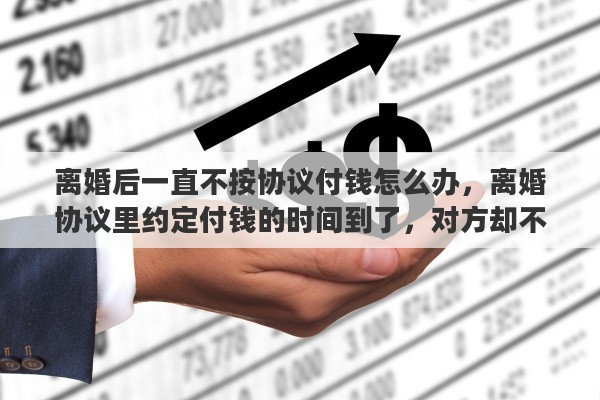 离婚后一直不按协议付钱怎么办，离婚协议里约定付钱的时间到了，对方却不给，应该怎么处理