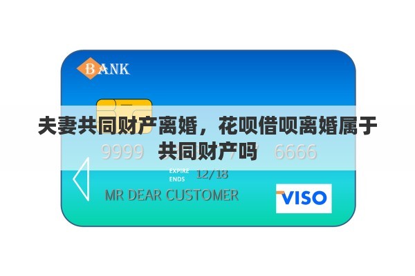 夫妻共同财产离婚，花呗借呗离婚属于共同财产吗