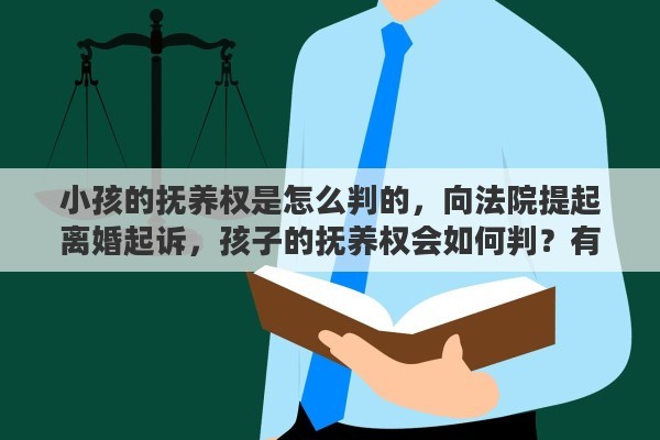 小孩的抚养权是怎么判的，向法院提起离婚起诉，孩子的抚养权会如何判？有偏向吗