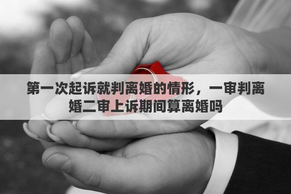 第一次起诉就判离婚的情形，一审判离婚二审上诉期间算离婚吗