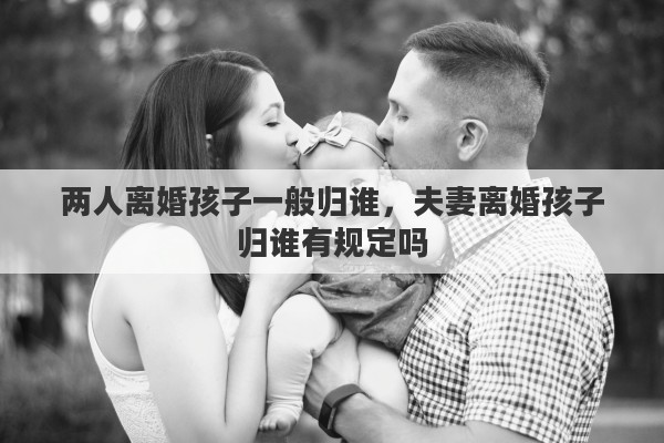 两人离婚孩子一般归谁，夫妻离婚孩子归谁有规定吗