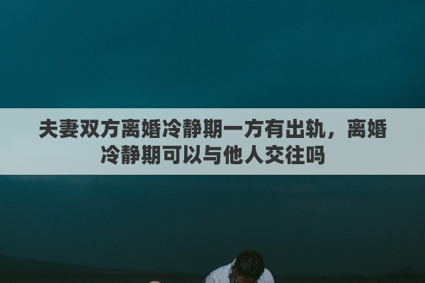 夫妻双方离婚冷静期一方有出轨，离婚冷静期可以与他人交往吗