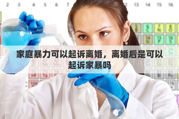 家庭暴力可以起诉离婚，离婚后是可以起诉家暴吗