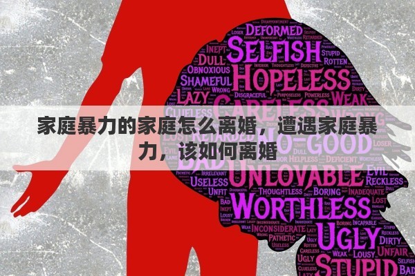 家庭暴力的家庭怎么离婚，遭遇家庭暴力，该如何离婚