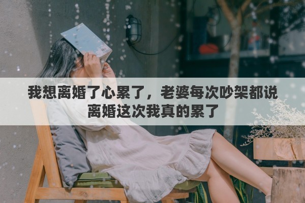 我想离婚了心累了，老婆每次吵架都说离婚这次我真的累了