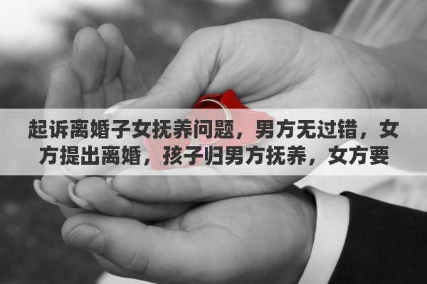 起诉离婚子女抚养问题，男方无过错，女方提出离婚，孩子归男方抚养，女方要求赔偿15万，这样合理吗