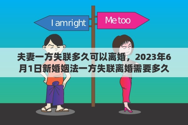 夫妻一方失联多久可以离婚，2023年6月1日新婚姻法一方失联离婚需要多久