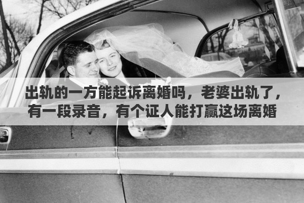 出轨的一方能起诉离婚吗，老婆出轨了，有一段录音，有个证人能打赢这场离婚。出轨官司吗