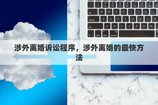 涉外离婚诉讼程序，涉外离婚的最快方法
