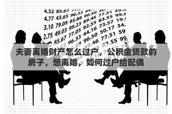 夫妻离婚财产怎么过户，公积金贷款的房子，想离婚，如何过户给配偶