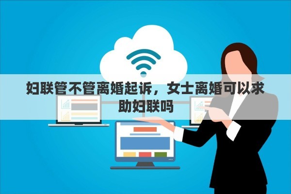 妇联管不管离婚起诉，女士离婚可以求助妇联吗