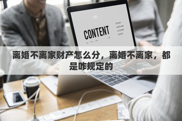 离婚不离家财产怎么分，离婚不离家，都是咋规定的