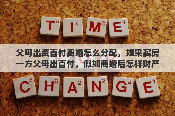 父母出资首付离婚怎么分配，如果买房一方父母出首付，假如离婚后怎样财产才能平分呢