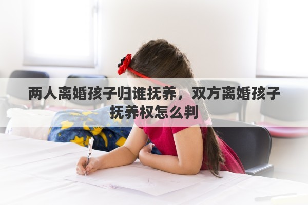 两人离婚孩子归谁抚养，双方离婚孩子抚养权怎么判