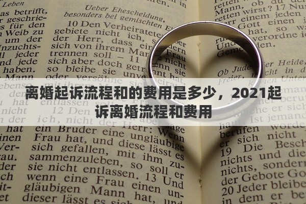离婚起诉流程和的费用是多少，2021起诉离婚流程和费用