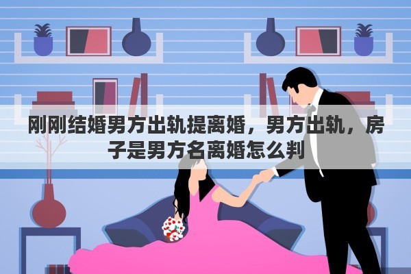 刚刚结婚男方出轨提离婚，男方出轨，房子是男方名离婚怎么判